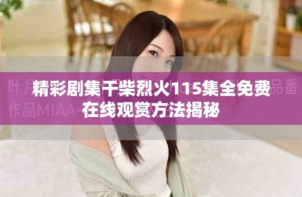 精彩剧集干柴烈火115集全免费在线观赏方法揭秘