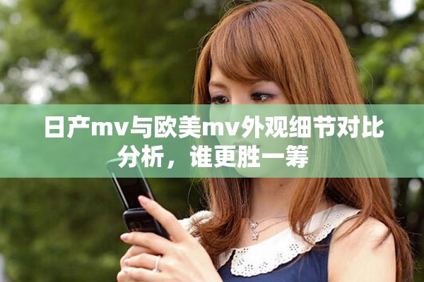 日产mv与欧美mv外观细节对比分析，谁更胜一筹