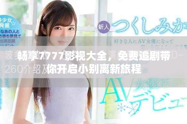 畅享7777影视大全，免费追剧带你开启小别离新旅程