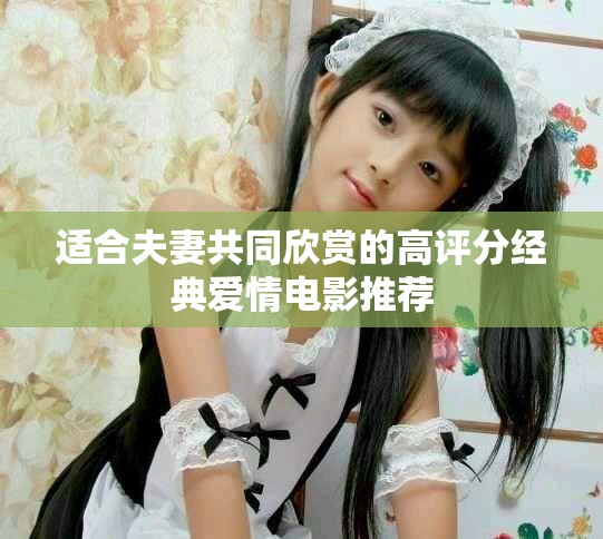 适合夫妻共同欣赏的高评分经典爱情电影推荐
