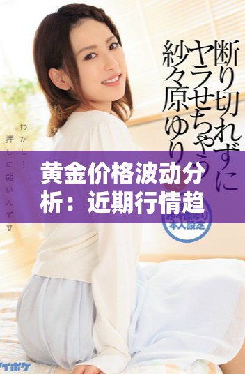 黄金价格波动分析：近期行情趋势与未来预测展望