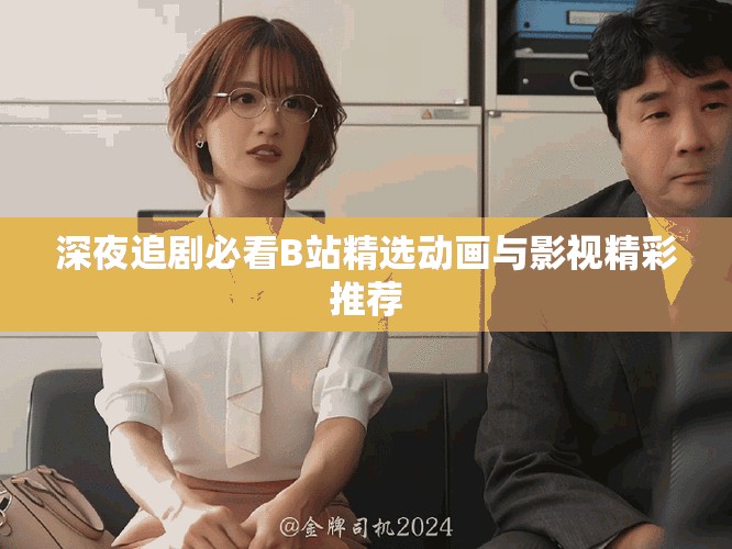 深夜追剧必看B站精选动画与影视精彩推荐