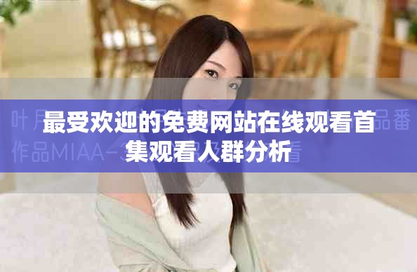 最受欢迎的免费网站在线观看首集观看人群分析