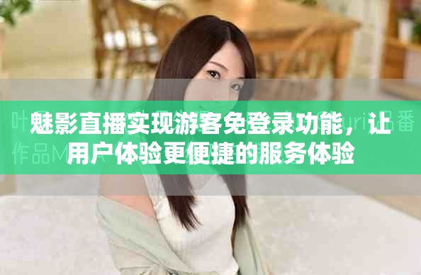 魅影直播实现游客免登录功能，让用户体验更便捷的服务体验