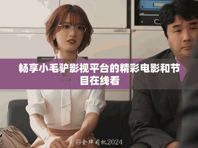 畅享小毛驴影视平台的精彩电影和节目在线看