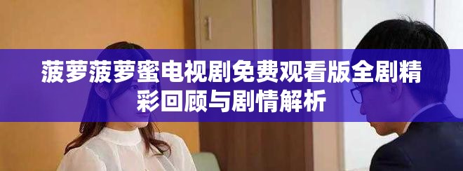 菠萝菠萝蜜电视剧免费观看版全剧精彩回顾与剧情解析