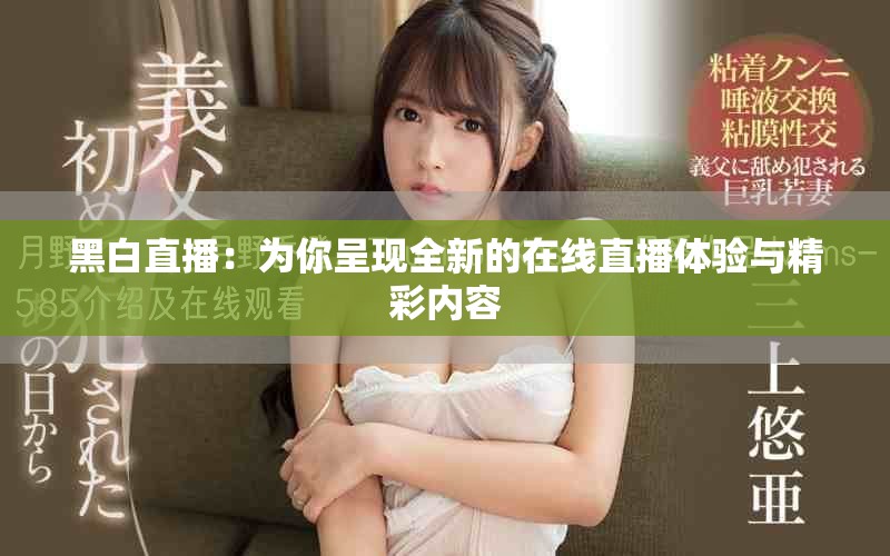 黑白直播：为你呈现全新的在线直播体验与精彩内容