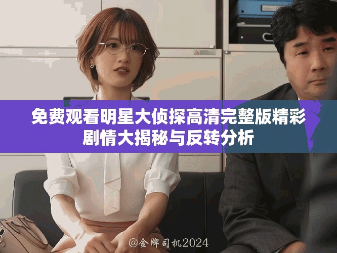 免费观看明星大侦探高清完整版精彩剧情大揭秘与反转分析