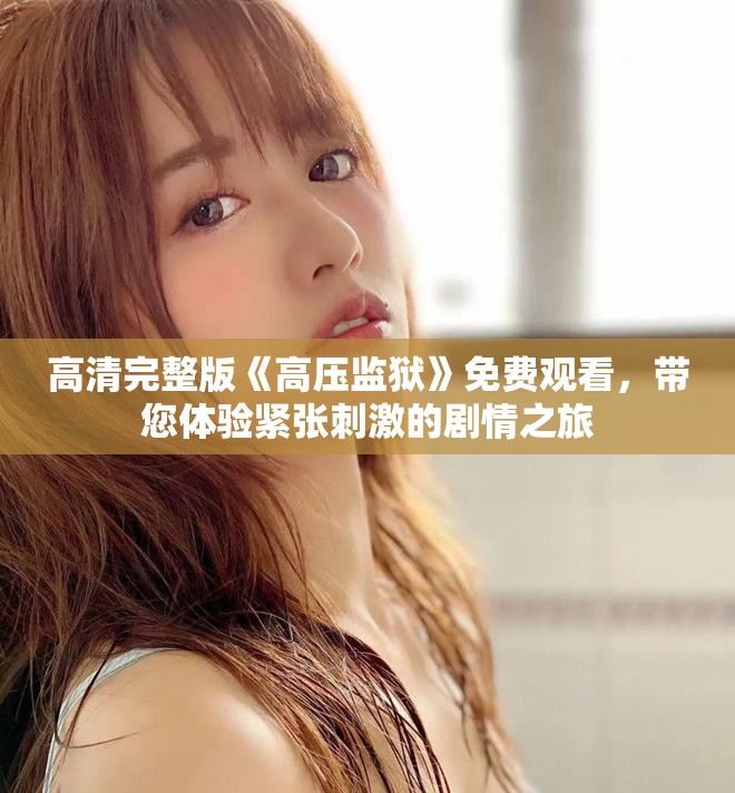 高清完整版《高压监狱》免费观看，带您体验紧张刺激的剧情之旅