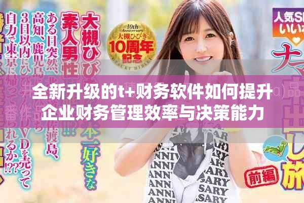全新升级的t+财务软件如何提升企业财务管理效率与决策能力