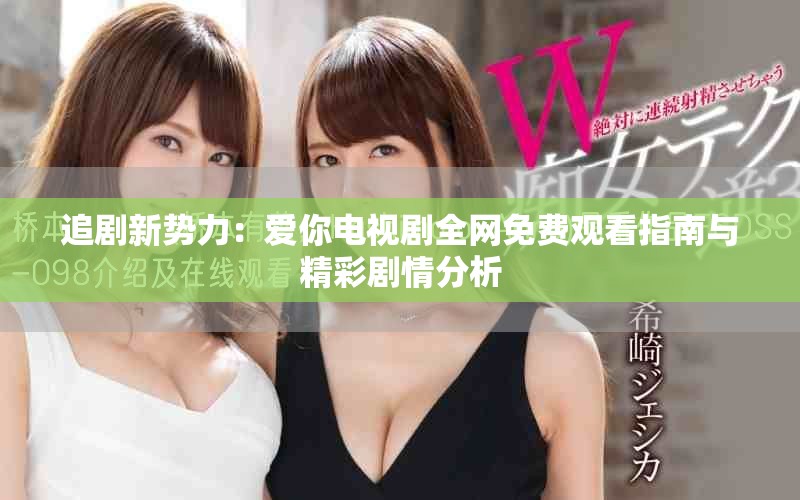 追剧新势力：爱你电视剧全网免费观看指南与精彩剧情分析