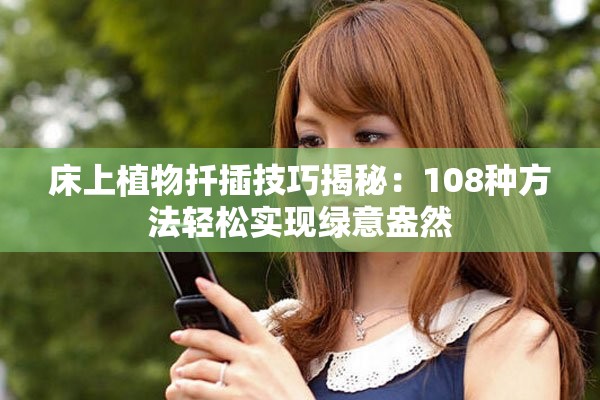 床上植物扦插技巧揭秘：108种方法轻松实现绿意盎然