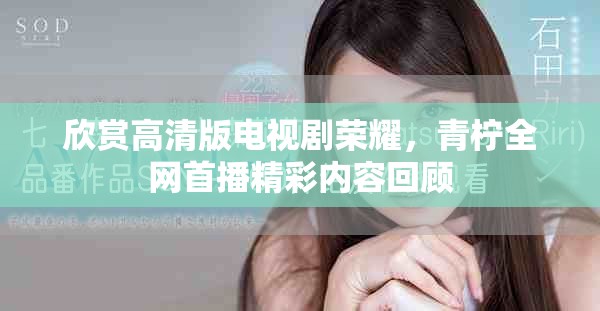 欣赏高清版电视剧荣耀，青柠全网首播精彩内容回顾