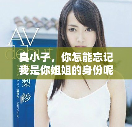 臭小子，你怎能忘记我是你姐姐的身份呢