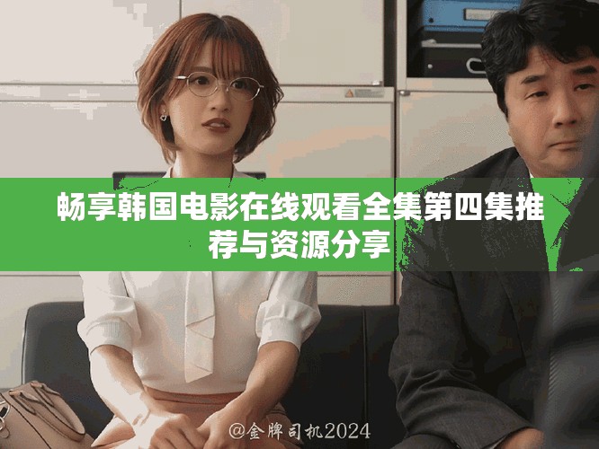 畅享韩国电影在线观看全集第四集推荐与资源分享
