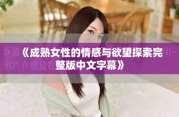 《成熟女性的情感与欲望探索完整版中文字幕》