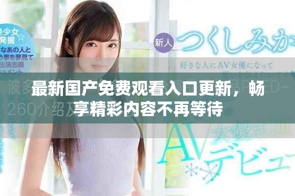 最新国产免费观看入口更新，畅享精彩内容不再等待