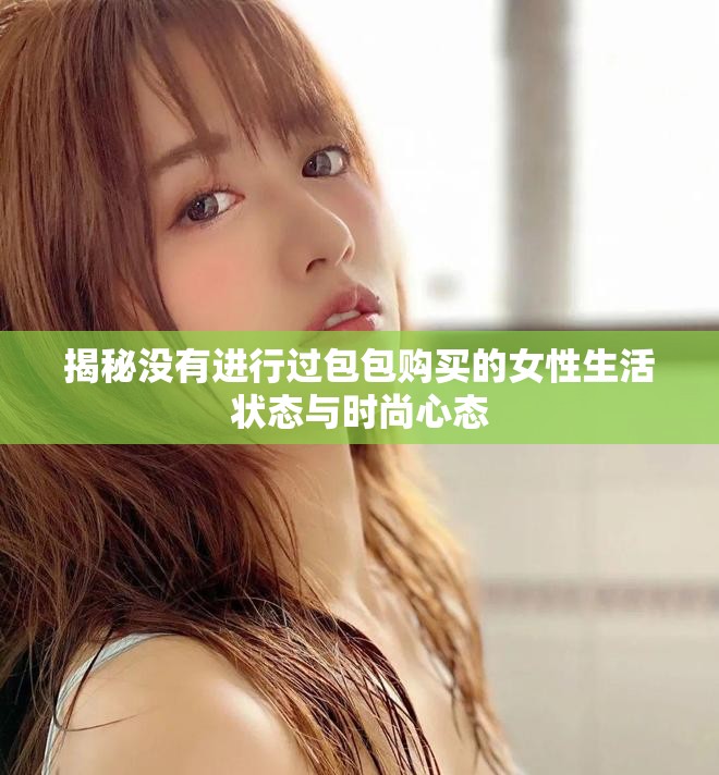 揭秘没有进行过包包购买的女性生活状态与时尚心态