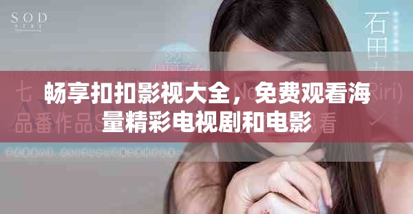 畅享扣扣影视大全，免费观看海量精彩电视剧和电影