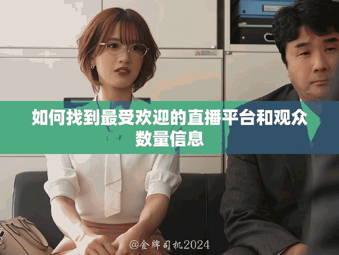 如何找到最受欢迎的直播平台和观众数量信息