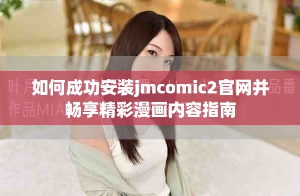 如何成功安装jmcomic2官网并畅享精彩漫画内容指南