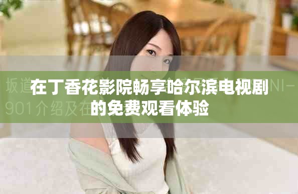 在丁香花影院畅享哈尔滨电视剧的免费观看体验