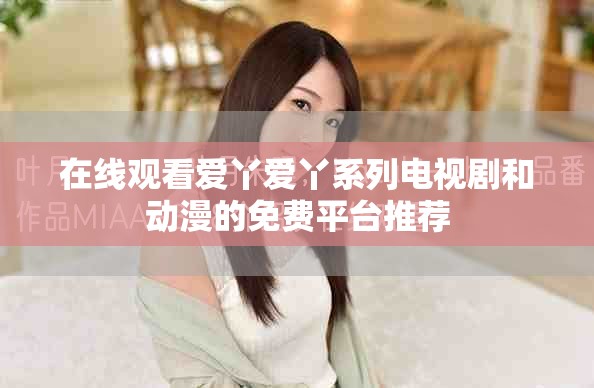 在线观看爱丫爱丫系列电视剧和动漫的免费平台推荐