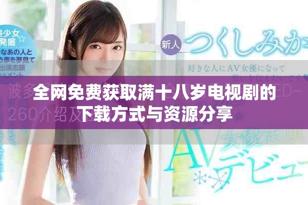 全网免费获取满十八岁电视剧的下载方式与资源分享