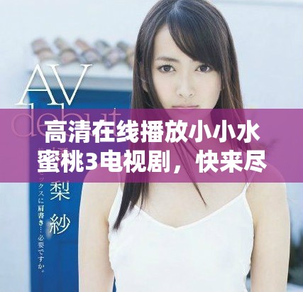 高清在线播放小小水蜜桃3电视剧，快来尽享精彩剧情吧