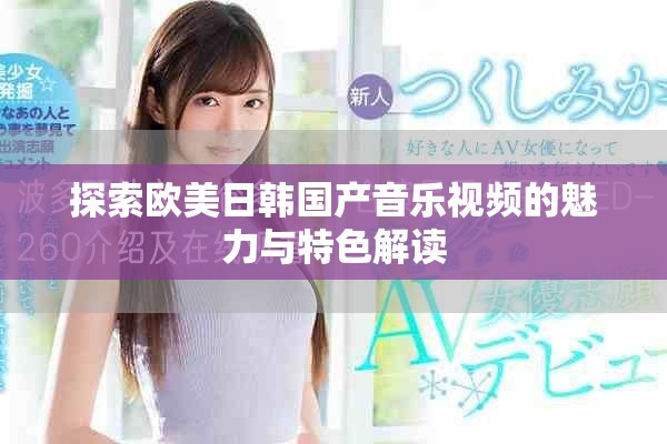 探索欧美日韩国产音乐视频的魅力与特色解读