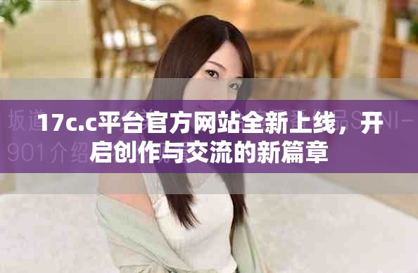 17c.c平台官方网站全新上线，开启创作与交流的新篇章