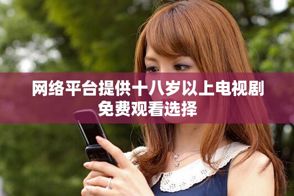 网络平台提供十八岁以上电视剧免费观看选择