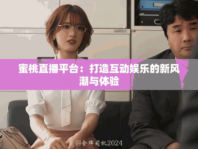 蜜桃直播平台：打造互动娱乐的新风潮与体验
