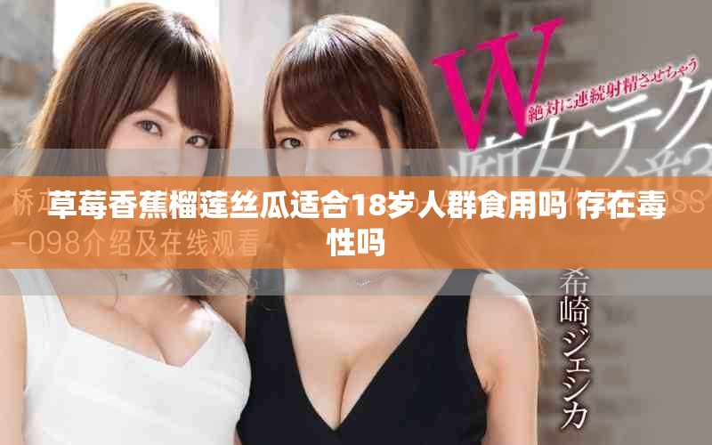 草莓香蕉榴莲丝瓜适合18岁人群食用吗 存在毒性吗