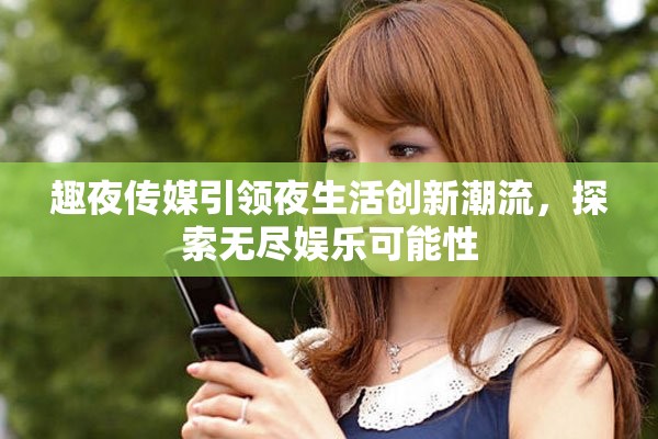 趣夜传媒引领夜生活创新潮流，探索无尽娱乐可能性