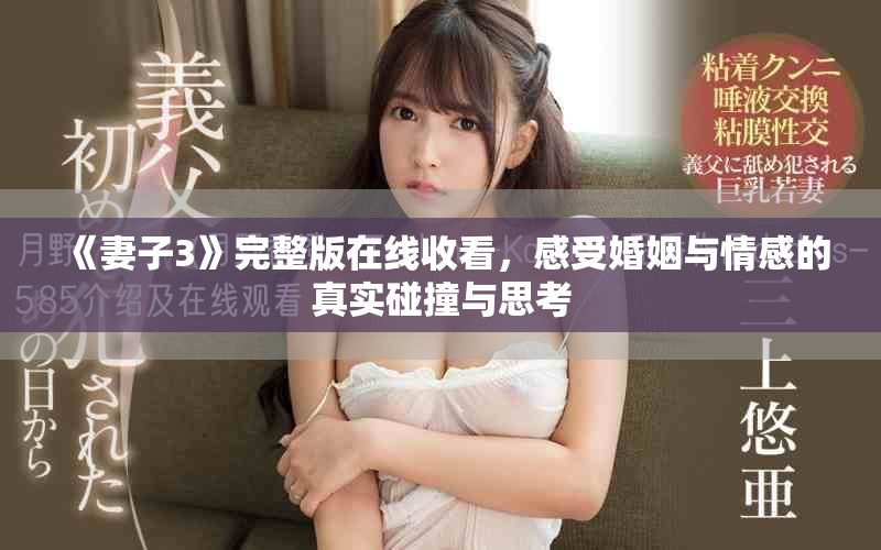 《妻子3》完整版在线收看，感受婚姻与情感的真实碰撞与思考