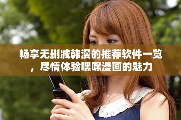 畅享无删减韩漫的推荐软件一览，尽情体验嘿嘿漫画的魅力