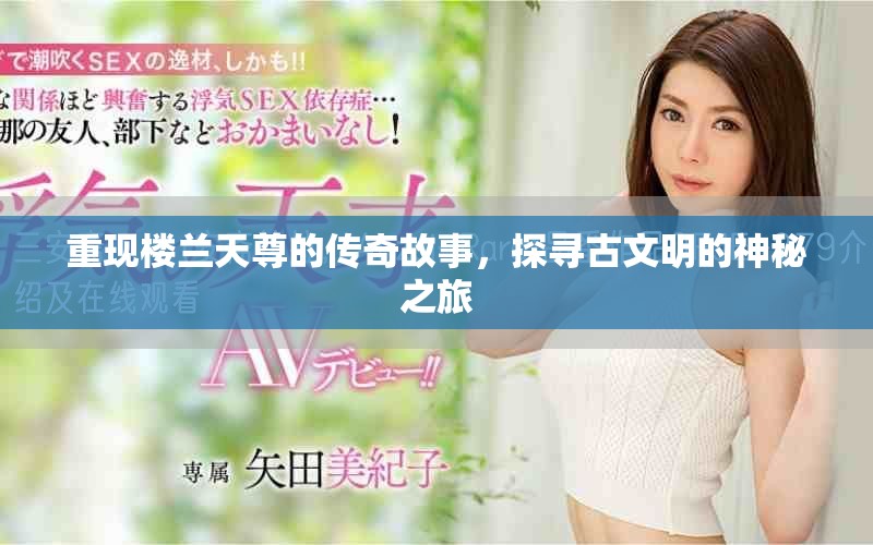 重现楼兰天尊的传奇故事，探寻古文明的神秘之旅