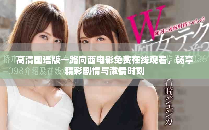 高清国语版一路向西电影免费在线观看，畅享精彩剧情与激情时刻
