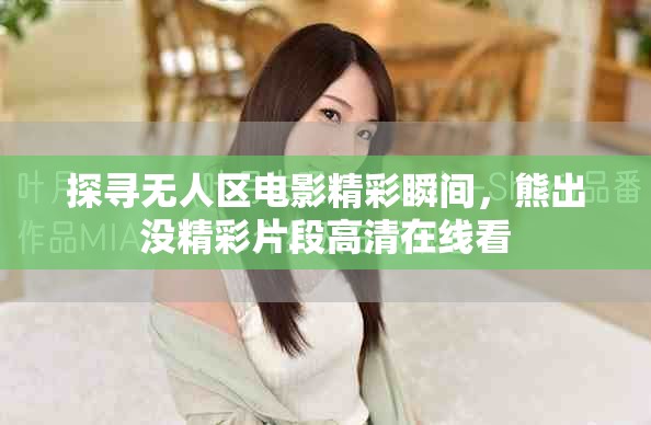 探寻无人区电影精彩瞬间，熊出没精彩片段高清在线看