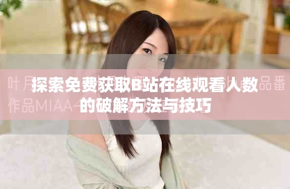 探索免费获取B站在线观看人数的破解方法与技巧