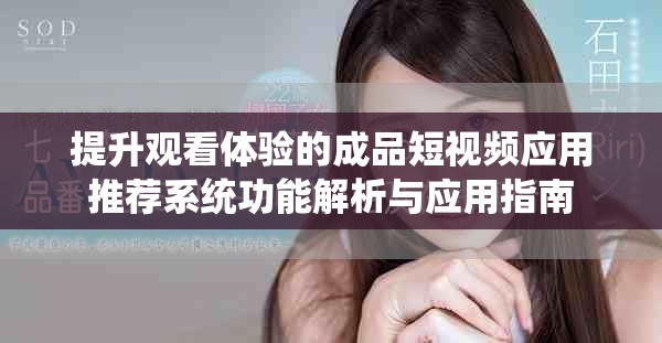 提升观看体验的成品短视频应用推荐系统功能解析与应用指南