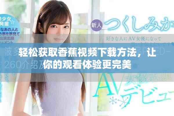 轻松获取香蕉视频下载方法，让你的观看体验更完美
