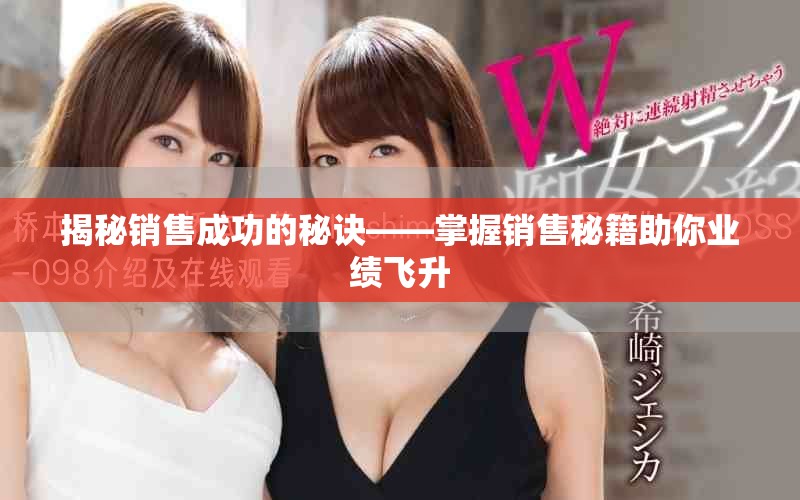 揭秘销售成功的秘诀——掌握销售秘籍助你业绩飞升