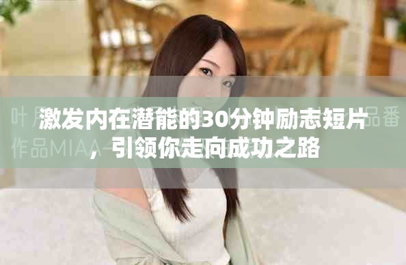 激发内在潜能的30分钟励志短片，引领你走向成功之路