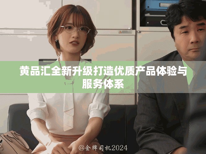 黄品汇全新升级打造优质产品体验与服务体系