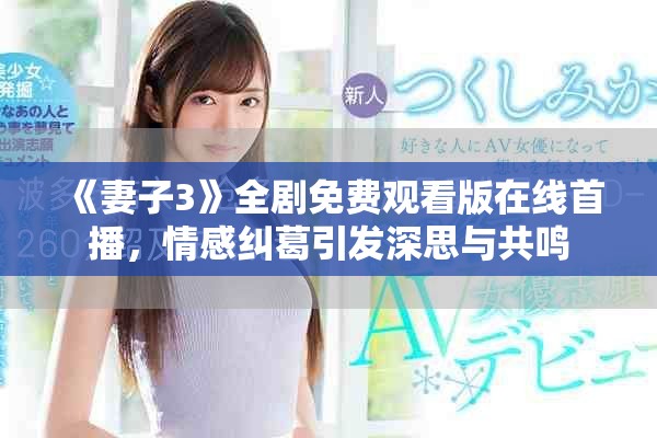 《妻子3》全剧免费观看版在线首播，情感纠葛引发深思与共鸣