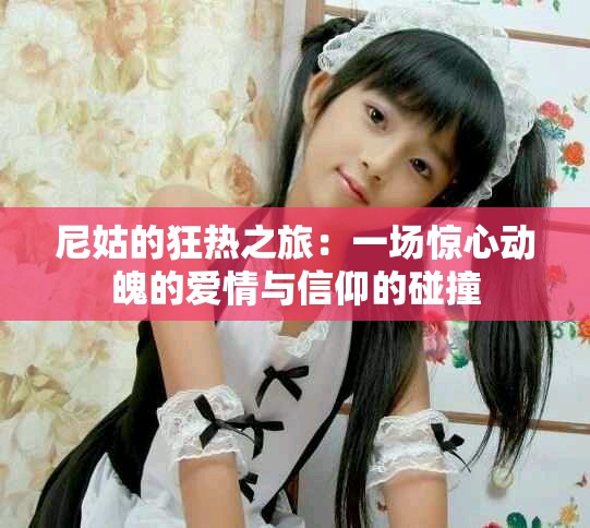 尼姑的狂热之旅：一场惊心动魄的爱情与信仰的碰撞