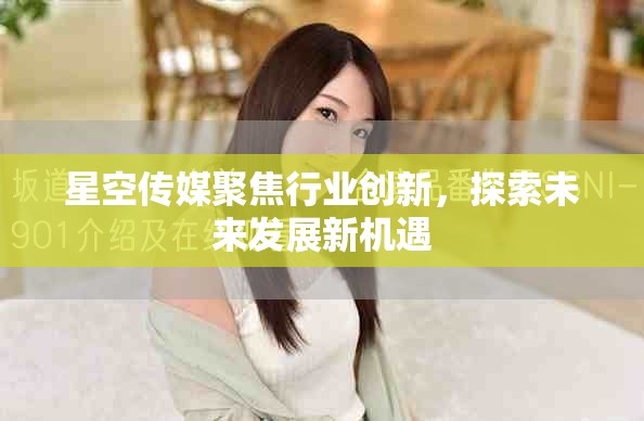 星空传媒聚焦行业创新，探索未来发展新机遇
