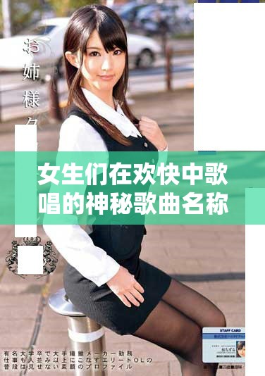 女生们在欢快中歌唱的神秘歌曲名称是什么呢